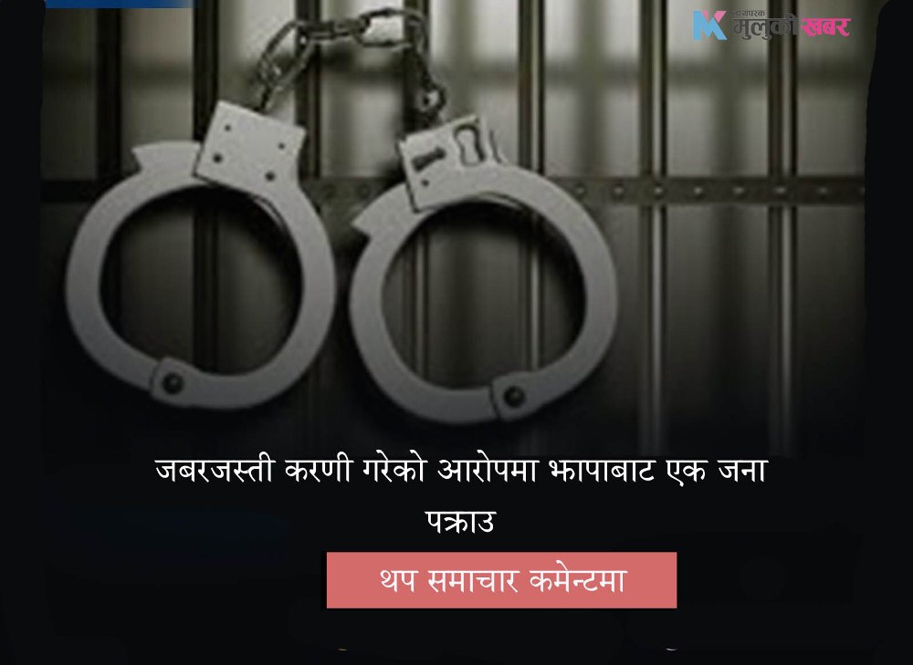 जबरजस्ती करणी गरेको आरोपमा झापामा एक जना पुरुष पक्राउ