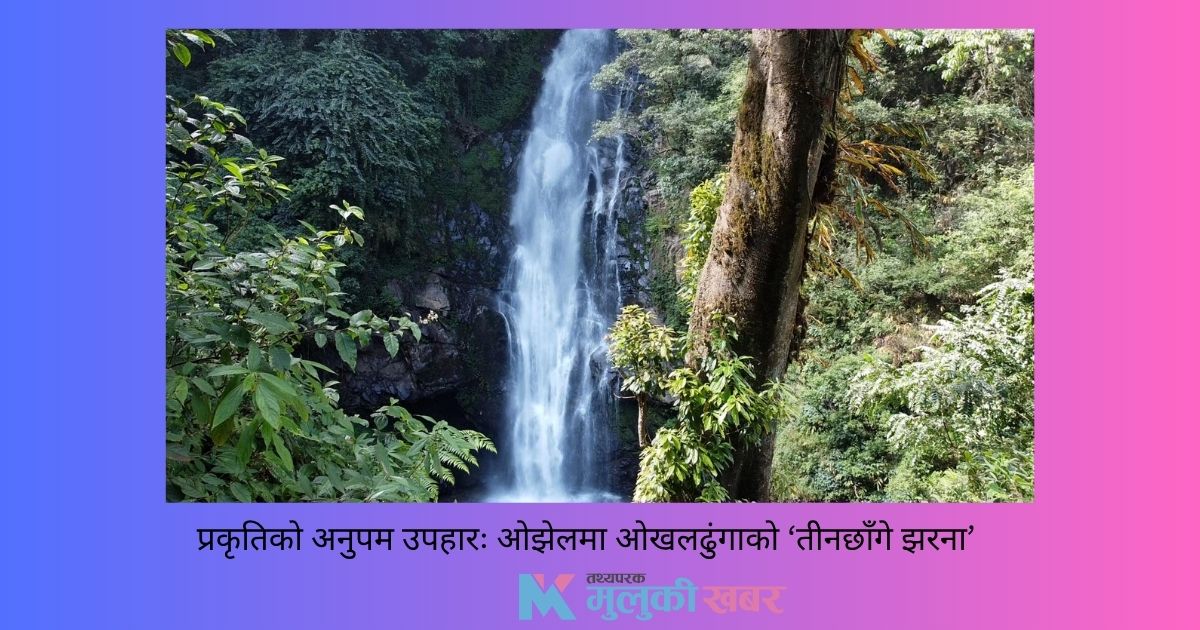 प्रकृतिको अनुपम उपहार: ओझेलमा ओखलढुंगाको ‘तीनछाँगे झरना’