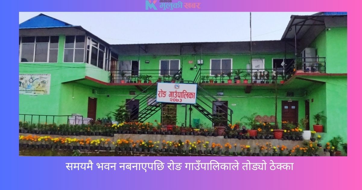 समयमै भवन नबनाएपछि रोङ गाउँपालिकाले तोड्यो ठेक्का 